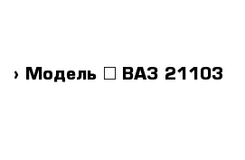  › Модель ­ ВАЗ 21103